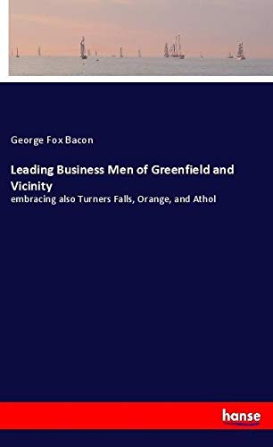 Leading Business Men of Greenfield and Vicinity: embracing also Turners Falls, Orange, and Athol