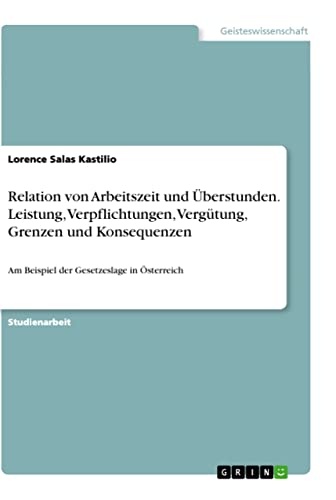 Relation von Arbeitszeit und Überstunden. Leistung, Verpflichtungen, Vergütung, Grenzen und Konsequenzen: Am Beispiel der Gesetzeslage in Österreich