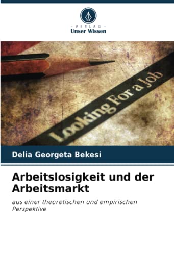 Arbeitslosigkeit und der Arbeitsmarkt: aus einer theoretischen und empirischen Perspektive