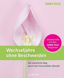 Wechseljahre ohne Beschwerden: Der natürliche Weg durch den hormonellen Wandel. Schnelle Hilfe mit dem ANNE HILD-Programm