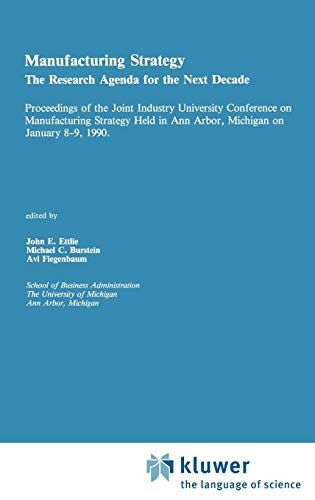 Manufacturing Strategy: The Research Agenda for the Next Decade Proceedings of the Joint industry University Conference on Manufacturing Strategy Held in Ann Arbor, Michigan on January 8–9, 1990