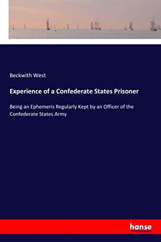 Experience of a Confederate States Prisoner: Being an Ephemeris Regularly Kept by an Officer of the Confederate States Army