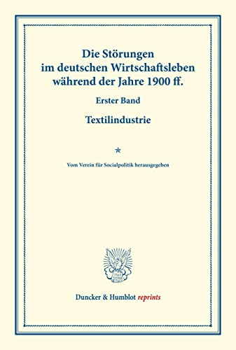 Die Störungen im deutschen Wirtschaftsleben während der Jahre 1900 ff.: Erster Band: Textilindustrie. Vom Verein für Socialpolitik herausgegeben. ... CV). (Duncker & Humblot reprints)