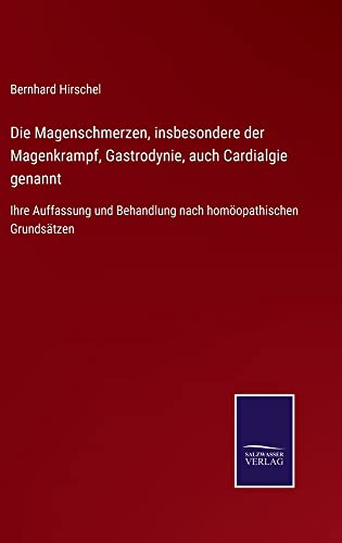Die Magenschmerzen, insbesondere der Magenkrampf, Gastrodynie, auch Cardialgie genannt: Ihre Auffassung und Behandlung nach homöopathischen Grundsätzen