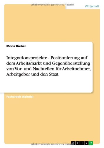 Integrationsprojekte - Positionierung auf dem Arbeitsmarkt und Gegenüberstellung von Vor- und Nachteilen für Arbeitnehmer, Arbeitgeber und den Staat