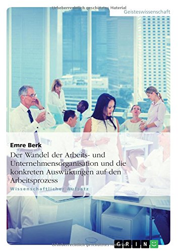 Der Wandel der Arbeits- und Unternehmensorganisation und die konkreten Auswirkungen auf den Arbeitsprozess