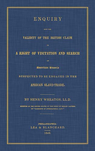 Enquiry Into the Validity of the British Claim to a Right of Visitation and Search of American Vessels Suspected to be Engaged in the African Slave-Trade