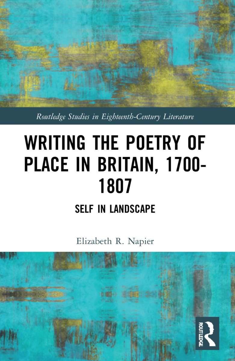 Writing the Poetry of Place in Britain, 1700–1807: Self in Landscape (Routledge Studies in Eighteenth-century Literature)