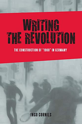 Writing the Revolution: The Construction of 1968 in Germany (Studies in German Literature Linguistics and Culture)