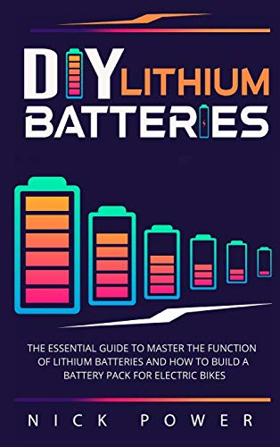 Nick Power Diy Lithium Batteries, The Essential Guide To Master The Function Of Lithium Batteries And How To Build A Battery Pack For Electric Bikes