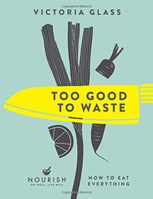 Too Good To Waste: How to Eat Everything