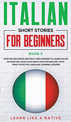 Italian Short Stories for Beginners Book 5: Over 100 Dialogues and Daily Used Phrases to Learn Italian in Your Car. Have Fun & Grow Your Vocabulary, ... Learning Lessons (Italian for Adults, Band 5)