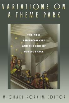 Variations on a Theme Park: The New American City and the End of Public Space