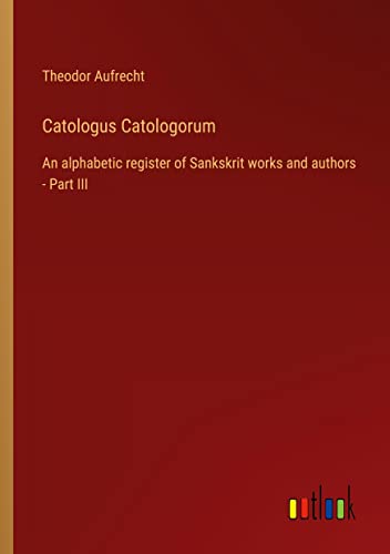 Catologus Catologorum: An alphabetic register of Sankskrit works and authors - Part III