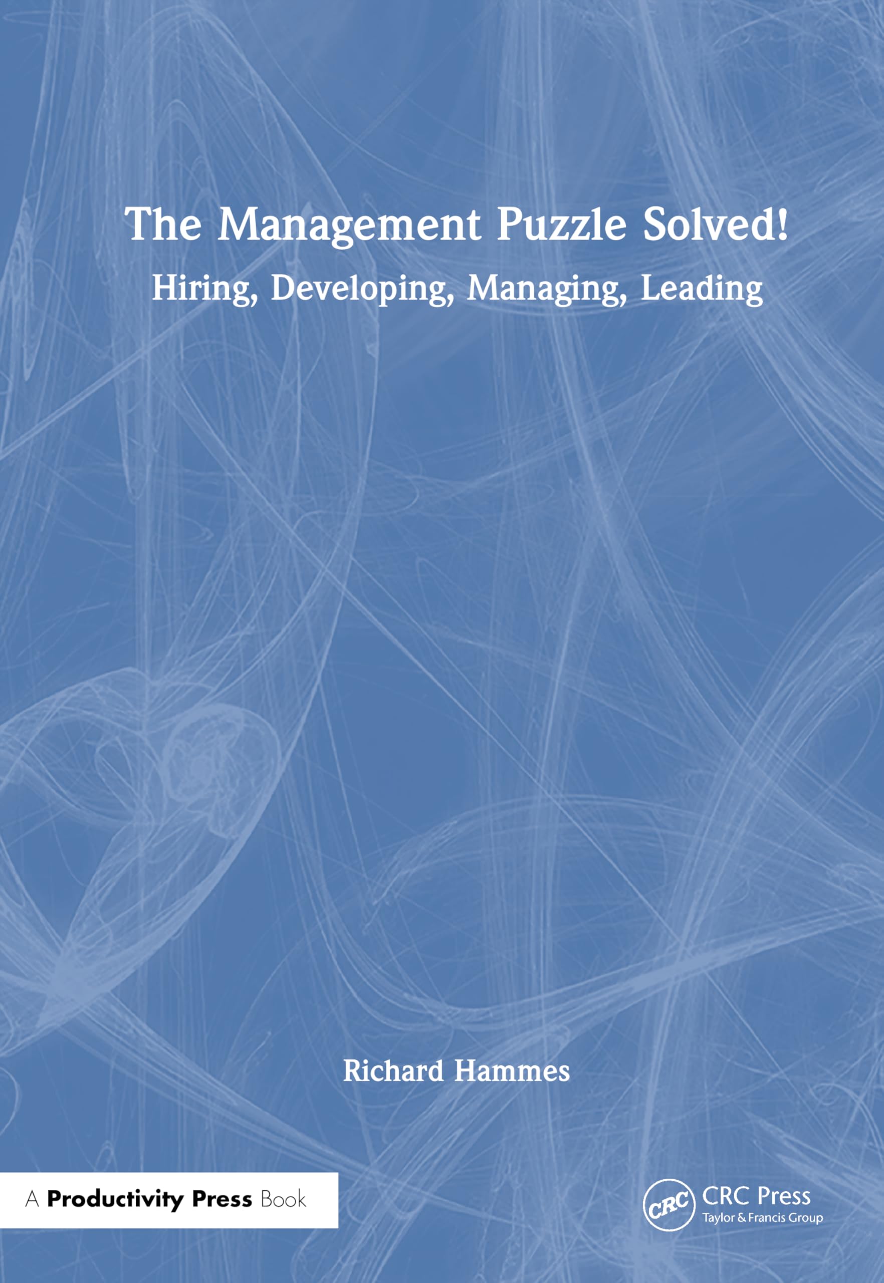 The Management Puzzle Solved!: Hiring, Developing, Managing, Leading