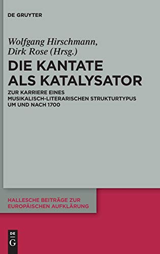 Die Kantate als Katalysator: Zur Karriere eines musikalisch-literarischen Strukturtypus um und nach 1700 (Hallesche Beiträge zur Europäischen Aufklärung, Band 59)
