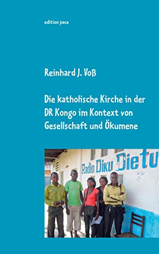 Die katholische Kirche in der DR Kongo im Kontext von Gesellschaft und Ökumene: Eindrücke, Erlebnisse & Einsichten von 2010-2014 - dokumentarische Nachträge zur Entwicklung bis 2019 (edition pace)