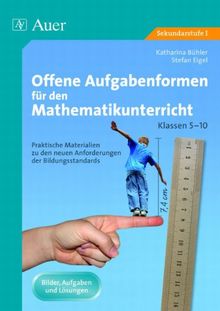 Offene Aufgabenformen für den Mathematikunterricht: Praktische Materialien zu den neuen Anforderungen der Bildungsstandards für die Klassen 5-10