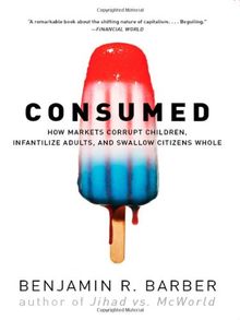 Consumed: How Markets Corrupt Children, Infantilize Adults, and Swallow Citizens Whole