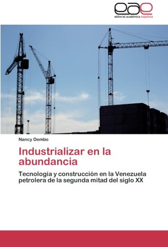 Industrializar en la abundancia: Tecnología y construcción en la Venezuela petrolera de la segunda mitad del siglo XX