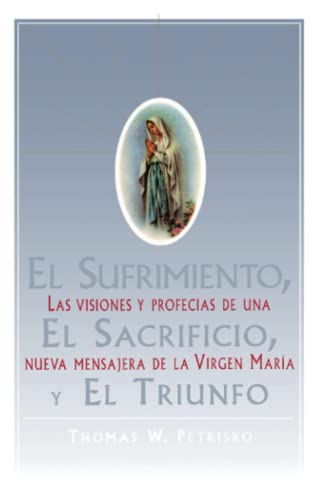 El Sufrimiento, El Sacrificio, Y El Triunfo (Sorrow, The Sacrifice, And The Triu: Las visiones y profecias de una nueva mensajera de la Virgen Maria ... And Prophecies Of Christina Gallagher)