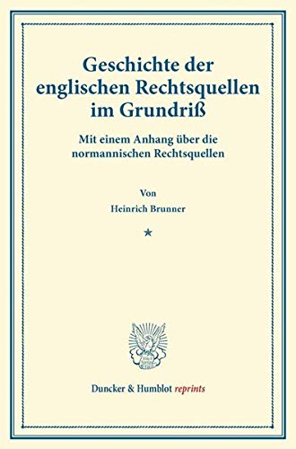 Geschichte der Englischen Rechtsquellen im Grundriß.: Mit Einem Anhang über die Normannischen Rechtsquellen. (Duncker & Humblot reprints)