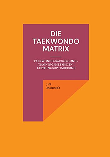 Die Taekwondo Matrix: Taekwondo-Background - Trainingsmethoden - Leistungsoptimierung