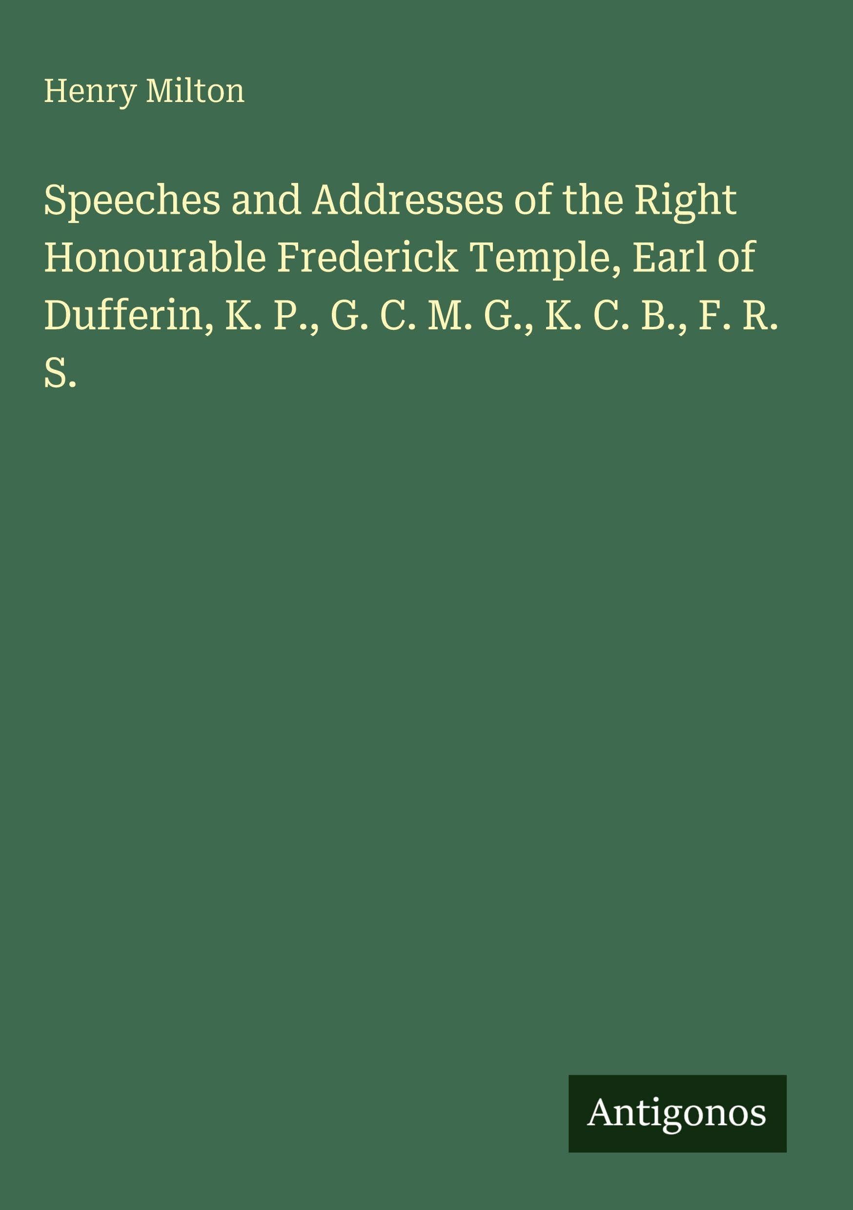 Speeches and Addresses of the Right Honourable Frederick Temple, Earl of Dufferin, K. P., G. C. M. G., K. C. B., F. R. S.
