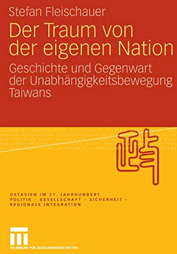 Der Traum von der eigenen Nation: Geschichte und Gegenwart der Unabhängigkeitsbewegung Taiwans (Ostasien im 21. Jahrhundert)