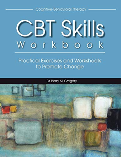 Barry Gregory Cognitive-Behavioral Therapy Skills Workbook, Practical Exercises And Worksheets To Promote Change