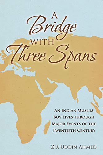A Bridge with Three Spans: An Indian Muslim Boy Lives through Major Events of the Twentieth Century