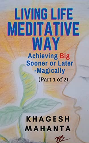 LIVING LIFE MEDITATIVE WAY (Part 1 of 2): Achieving Big Sooner or Later-Magically