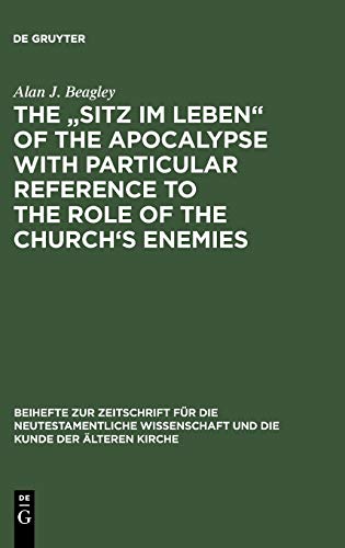 The „Sitz im Leben“ of the Apocalypse with Particular Reference to the Role of the Church’s Enemies (Beihefte zur Zeitschrift für die neutestamentliche Wissenschaft, 50, Band 50)