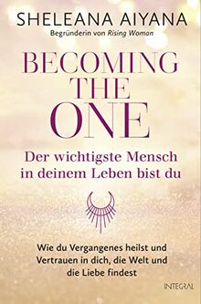 Becoming the One – Der wichtigste Mensch in deinem Leben bist du: Wie du Vergangenes heilst und Vertrauen in dich, die Welt und die Liebe findest