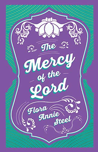 The Mercy of the Lord: With an Essay From The Garden of Fidelity Being the Autobiography of Flora Annie Steel, 1847 - 1929 By R. R. Clark