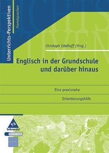 Unterrichts-Perspektiven - Fremdsprachen: Englisch in der Grundschule und darüber hinaus: Unterrichts- Perspektiven, Fremdsprachen. Eine praxisnahe Orientierungshilfe