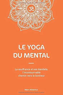 Le Yoga du Mental: La souffrance et ses bienfaits, l’incontournable chemin vers le bonheur