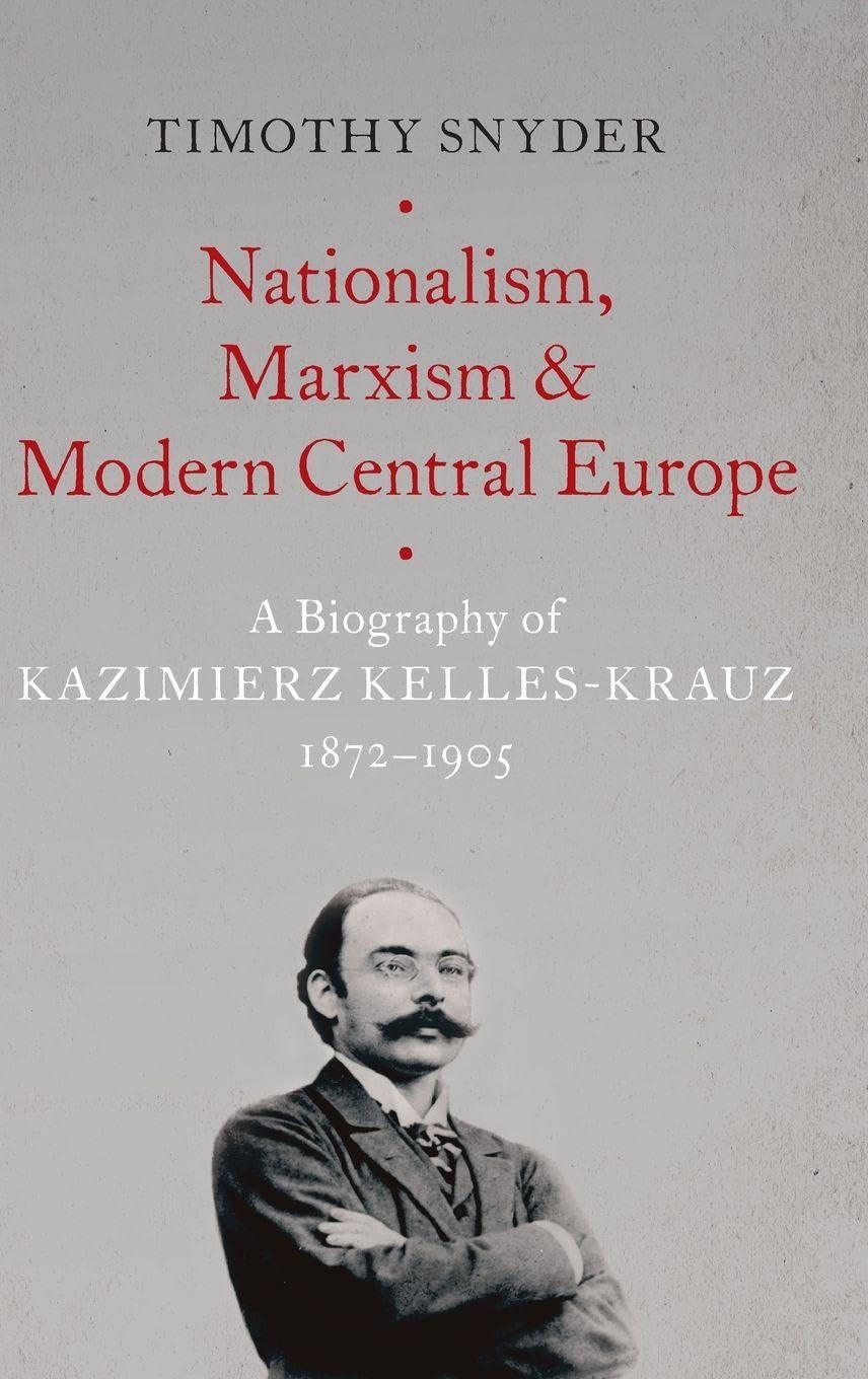 Nationalism, Marxism, and Modern Central Europe: A Biography of Kazimierz Kelles-Krauz, 1872-1905