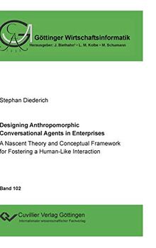 Designing Anthropomorphic Conversational Agents in Enterprises: A Nascent Theory and Conceptual Framework for Fostering a Human-Like Interaction (Göttinger Wirtschaftsinformatik)