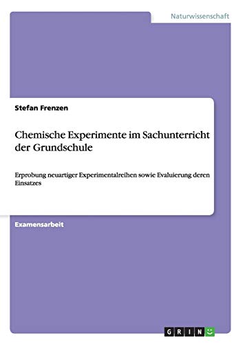 Chemische Experimente im Sachunterricht der Grundschule: Erprobung neuartiger Experimentalreihen sowie Evaluierung deren Einsatzes