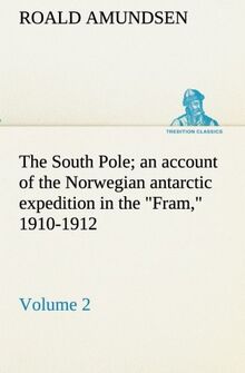 The South Pole; an account of the Norwegian antarctic expedition in the "Fram," 1910-1912 — Volume 2 (TREDITION CLASSICS)