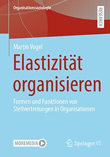 Elastizität organisieren: Formen und Funktionen von Stellvertretungen in Organisationen (Organisationssoziologie)