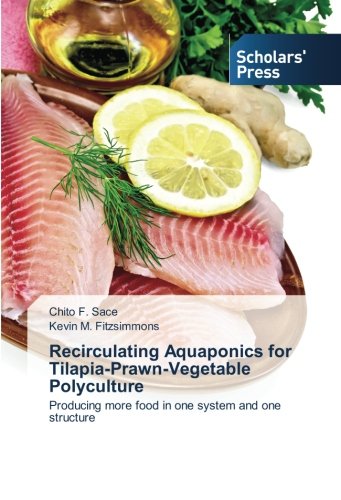 Recirculating Aquaponics for Tilapia-Prawn-Vegetable Polyculture: Producing more food in one system and one structure