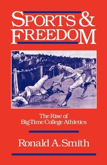 Sports and Freedom: The Rise of Big-Time College Athletics (Sports and History)