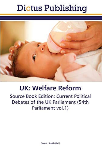 UK: Welfare Reform: Source Book Edition: Current Political Debates of the UK Parliament (54th Parliament vol.1)