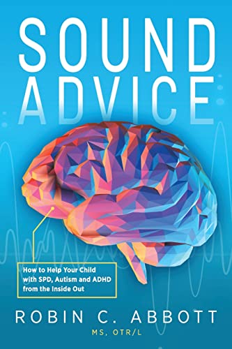 Sound Advice: How to Help Your Child with SPD, Autism and ADHD from the Inside Out