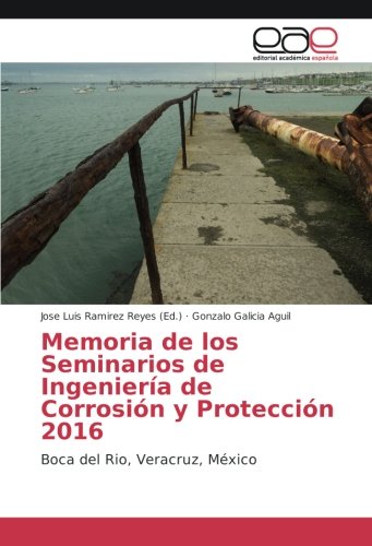 Memoria de los Seminarios de Ingeniería de Corrosión y Protección 2016: Boca del Rio, Veracruz, México