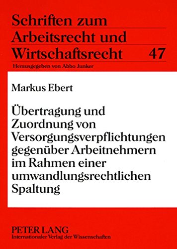 Übertragung und Zuordnung von Versorgungsverpflichtungen gegenüber Arbeitnehmern im Rahmen einer umwandlungsrechtlichen Spaltung (Schriften zum Arbeitsrecht und Wirtschaftsrecht)