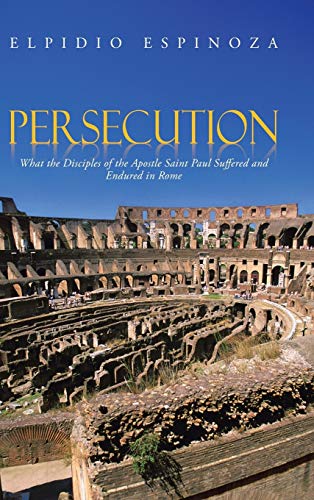 Persecution: What the Disciples of the Apostle Saint Paul Suffered and Endured in Rome