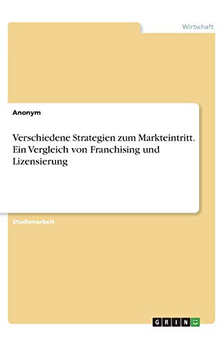 Verschiedene Strategien zum Markteintritt. Ein Vergleich von Franchising und Lizensierung